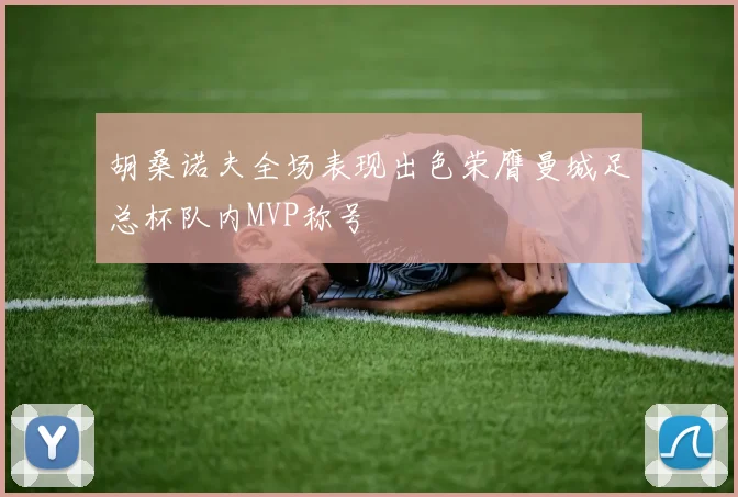 胡桑诺夫全场表现出色荣膺曼城足总杯队内MVP称号