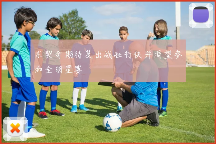 东契奇期待复出战独行侠并渴望参加全明星赛