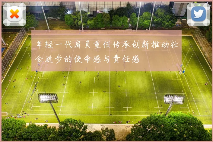 年轻一代肩负重任传承创新推动社会进步的使命感与责任感