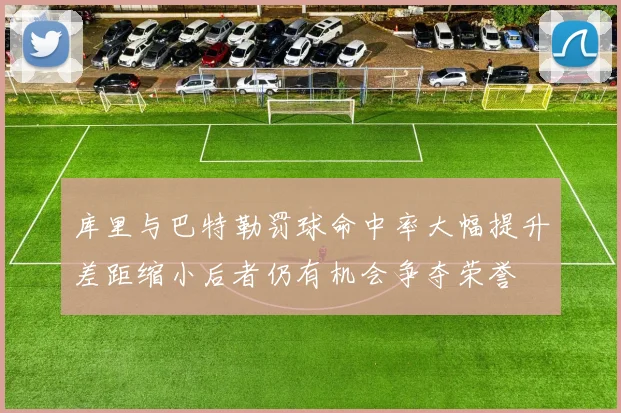 库里与巴特勒罚球命中率大幅提升差距缩小后者仍有机会争夺荣誉