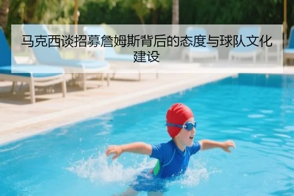 马克西谈招募詹姆斯背后的态度与球队文化建设
